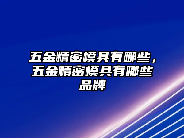 五金精密模具有哪些，五金精密模具有哪些品牌