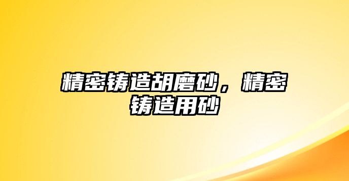 精密鑄造胡磨砂，精密鑄造用砂