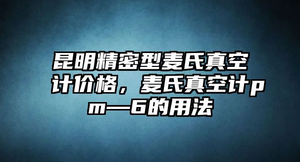 昆明精密型麥?zhǔn)险婵沼?jì)價格，麥?zhǔn)险婵沼?jì)pm―6的用法