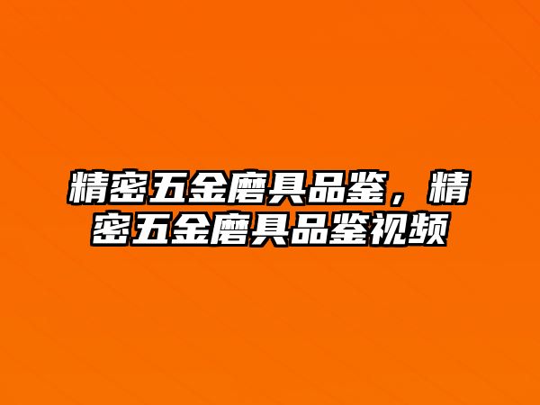 精密五金磨具品鑒，精密五金磨具品鑒視頻