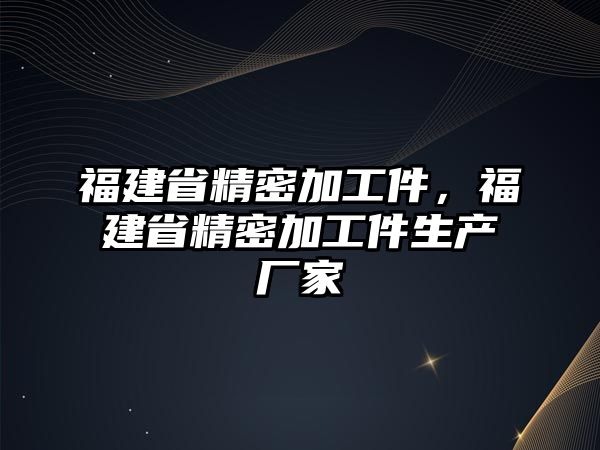 福建省精密加工件，福建省精密加工件生產廠家