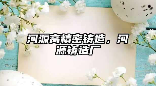 河源高精密鑄造，河源鑄造廠