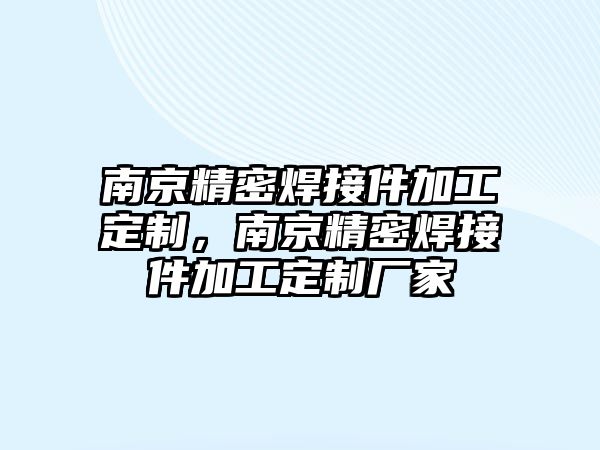 南京精密焊接件加工定制，南京精密焊接件加工定制廠家