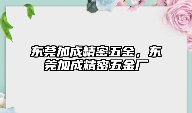 東莞加成精密五金，東莞加成精密五金廠