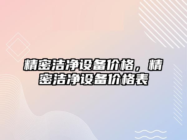 精密潔凈設(shè)備價(jià)格，精密潔凈設(shè)備價(jià)格表