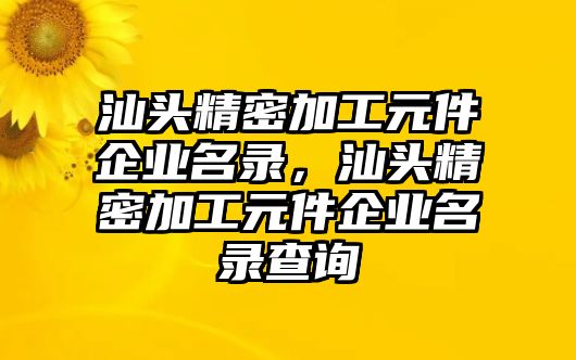 汕頭精密加工元件企業(yè)名錄，汕頭精密加工元件企業(yè)名錄查詢