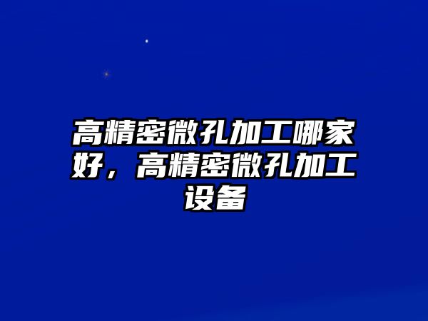 高精密微孔加工哪家好，高精密微孔加工設(shè)備