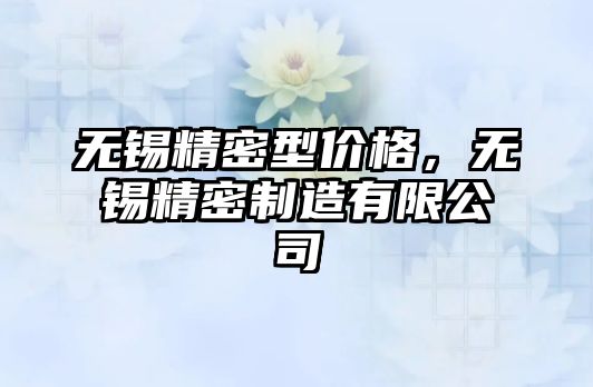 無錫精密型價格，無錫精密制造有限公司