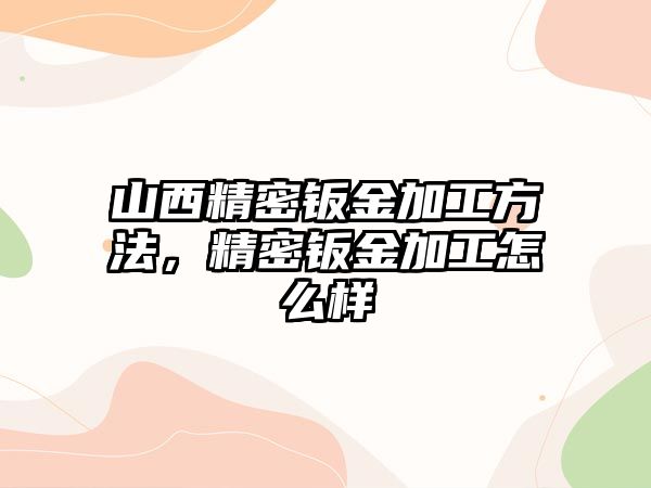 山西精密鈑金加工方法，精密鈑金加工怎么樣