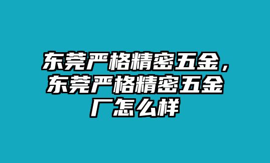 東莞嚴(yán)格精密五金，東莞嚴(yán)格精密五金廠怎么樣