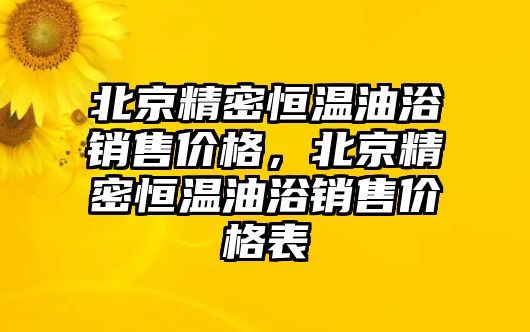 北京精密恒溫油浴銷售價(jià)格，北京精密恒溫油浴銷售價(jià)格表