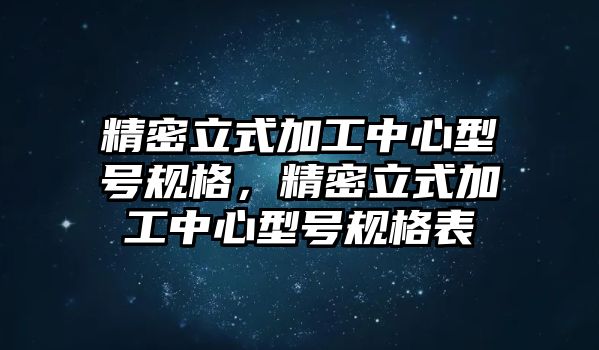 精密立式加工中心型號規(guī)格，精密立式加工中心型號規(guī)格表