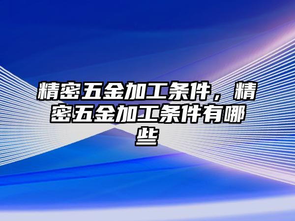 精密五金加工條件，精密五金加工條件有哪些