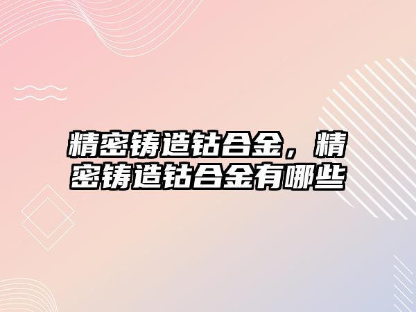 精密鑄造鈷合金，精密鑄造鈷合金有哪些