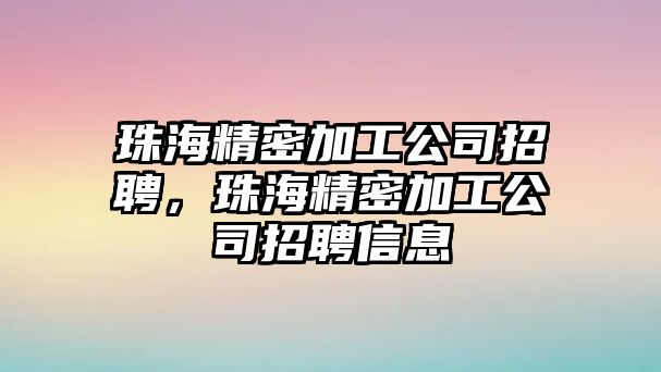 珠海精密加工公司招聘，珠海精密加工公司招聘信息