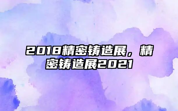 2018精密鑄造展，精密鑄造展2021