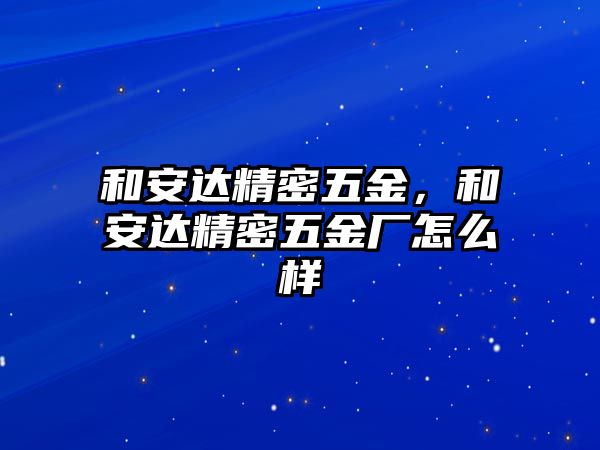 和安達(dá)精密五金，和安達(dá)精密五金廠怎么樣