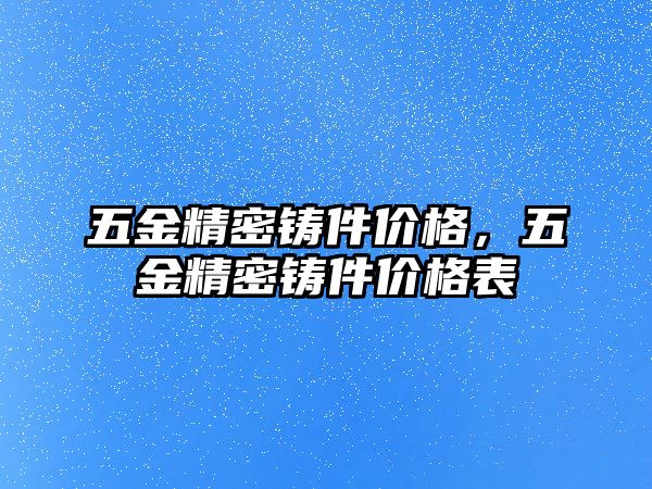 五金精密鑄件價格，五金精密鑄件價格表