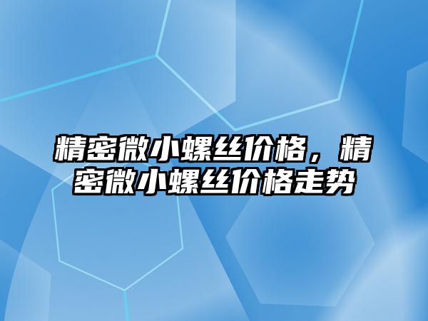 精密微小螺絲價格，精密微小螺絲價格走勢