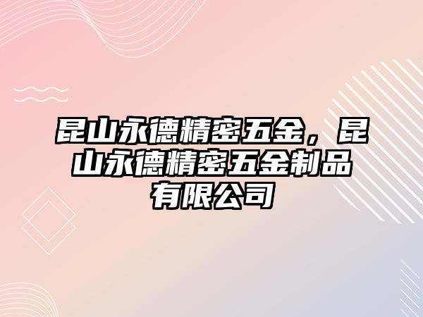 昆山永德精密五金，昆山永德精密五金制品有限公司