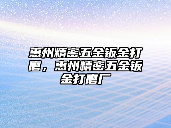 惠州精密五金鈑金打磨，惠州精密五金鈑金打磨廠