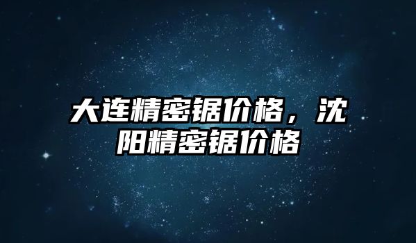 大連精密鋸價格，沈陽精密鋸價格