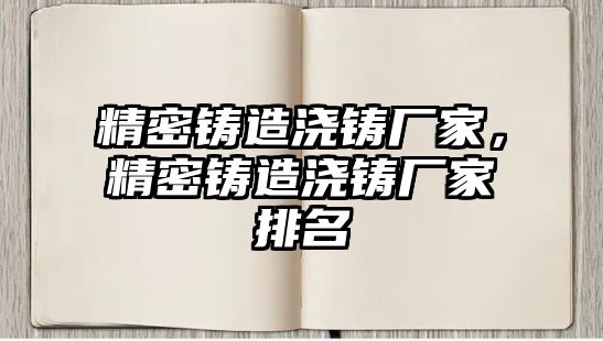 精密鑄造澆鑄廠家，精密鑄造澆鑄廠家排名