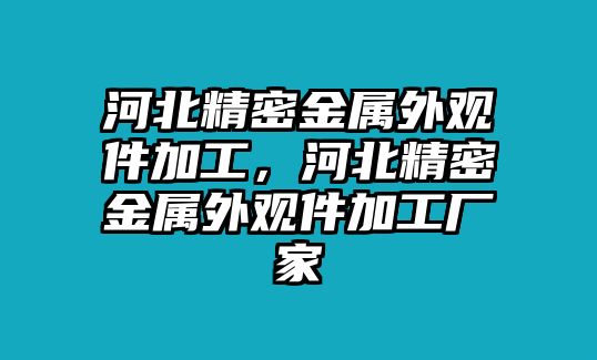 河北精密金屬外觀件加工，河北精密金屬外觀件加工廠家