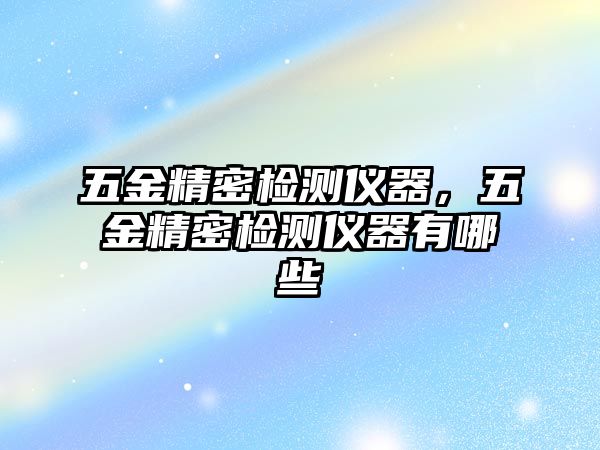 五金精密檢測(cè)儀器，五金精密檢測(cè)儀器有哪些