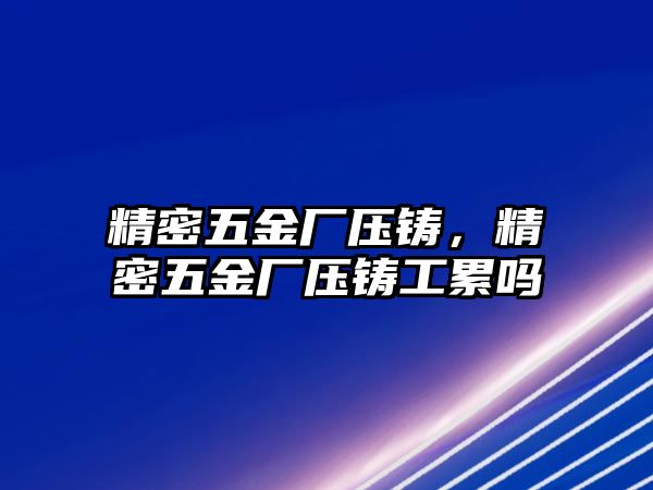 精密五金廠壓鑄，精密五金廠壓鑄工累嗎