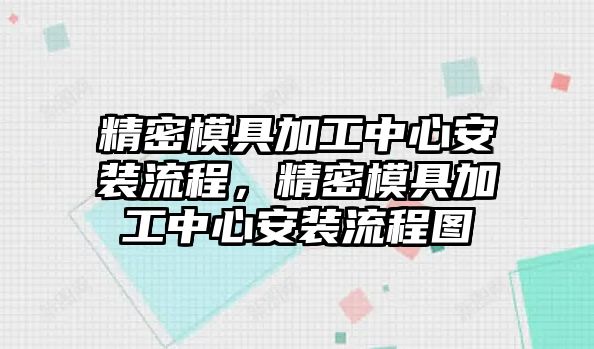 精密模具加工中心安裝流程，精密模具加工中心安裝流程圖