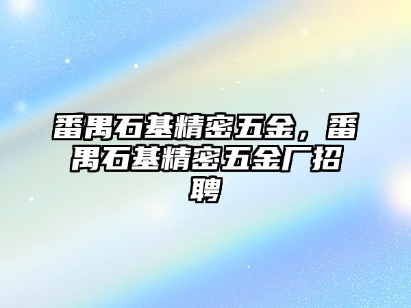 番禺石基精密五金，番禺石基精密五金廠招聘