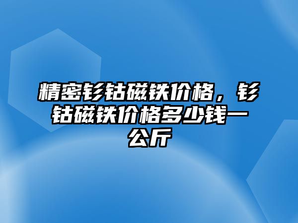 精密釤鈷磁鐵價格，釤鈷磁鐵價格多少錢一公斤