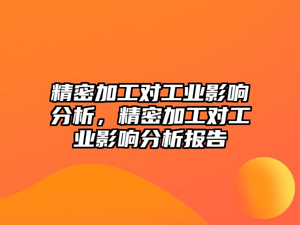 精密加工對工業(yè)影響分析，精密加工對工業(yè)影響分析報告