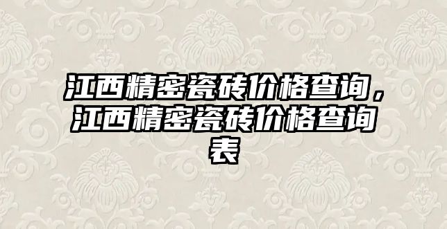 江西精密瓷磚價格查詢，江西精密瓷磚價格查詢表