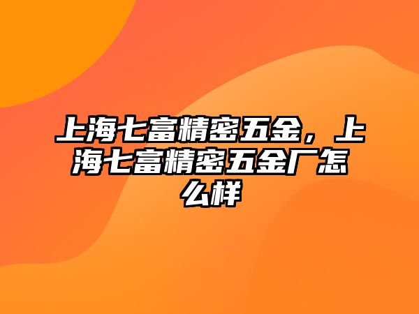 上海七富精密五金，上海七富精密五金廠怎么樣