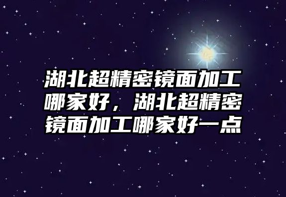 湖北超精密鏡面加工哪家好，湖北超精密鏡面加工哪家好一點