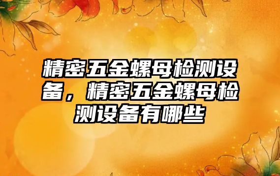 精密五金螺母檢測(cè)設(shè)備，精密五金螺母檢測(cè)設(shè)備有哪些