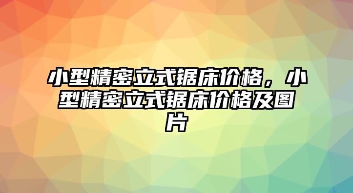 小型精密立式鋸床價(jià)格，小型精密立式鋸床價(jià)格及圖片