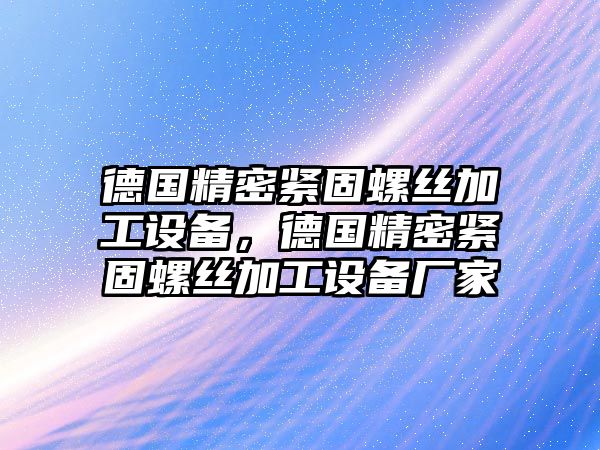 德國精密緊固螺絲加工設備，德國精密緊固螺絲加工設備廠家