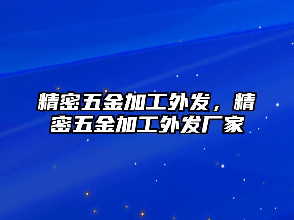 精密五金加工外發(fā)，精密五金加工外發(fā)廠家