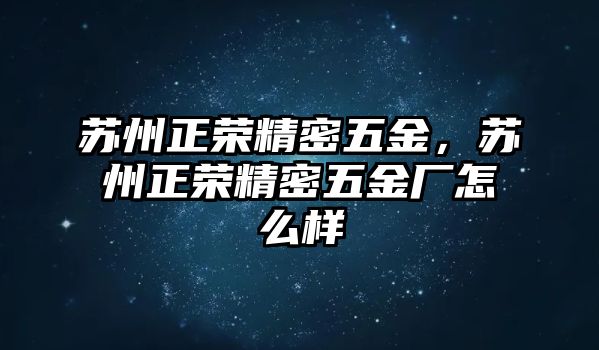 蘇州正榮精密五金，蘇州正榮精密五金廠怎么樣