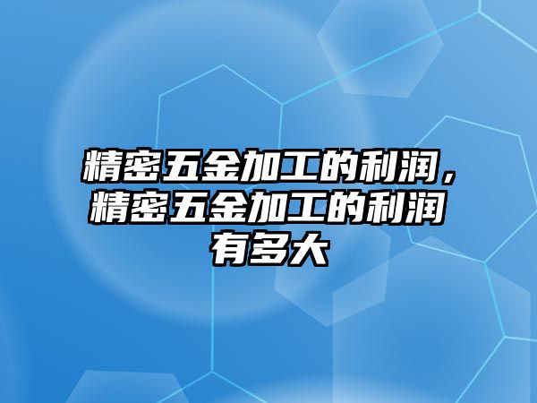 精密五金加工的利潤，精密五金加工的利潤有多大