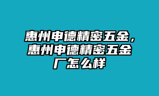 惠州申德精密五金，惠州申德精密五金廠怎么樣