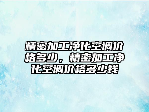 精密加工凈化空調(diào)價(jià)格多少，精密加工凈化空調(diào)價(jià)格多少錢