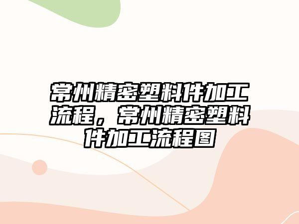 常州精密塑料件加工流程，常州精密塑料件加工流程圖