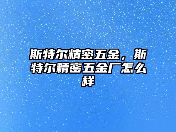 斯特爾精密五金，斯特爾精密五金廠怎么樣