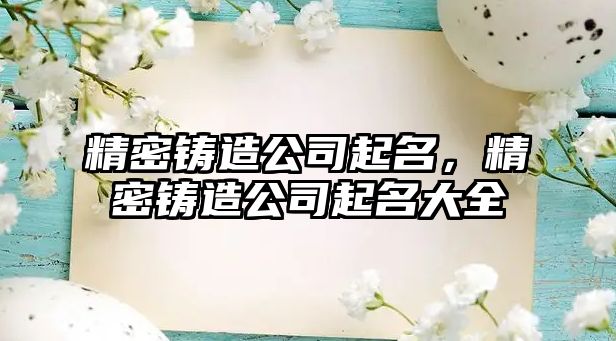 精密鑄造公司起名，精密鑄造公司起名大全