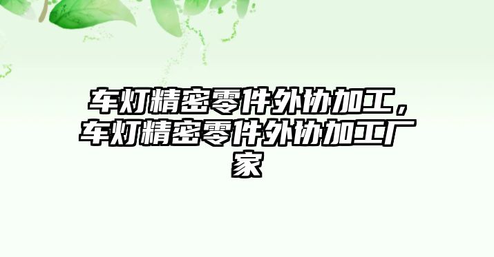 車燈精密零件外協(xié)加工，車燈精密零件外協(xié)加工廠家