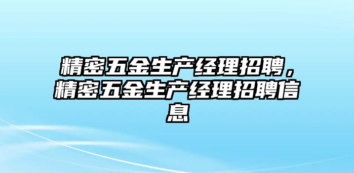 精密五金生產(chǎn)經(jīng)理招聘，精密五金生產(chǎn)經(jīng)理招聘信息